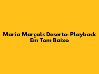 Maria Marçal's Deserto: Playback Em Tom Baixo