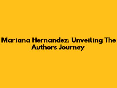 Mariana Hernandez: Unveiling The Author's Journey