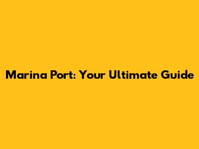Marina Port: Your Ultimate Guide