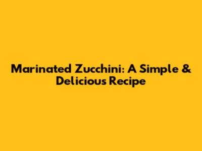 Marinated Zucchini: A Simple & Delicious Recipe