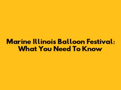 Marine Illinois Balloon Festival: What You Need To Know