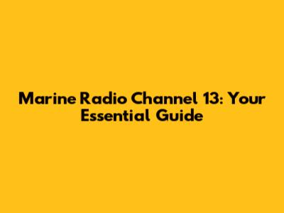 Marine Radio Channel 13: Your Essential Guide