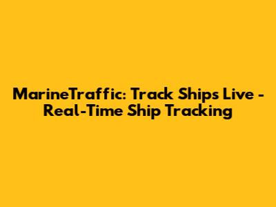 MarineTraffic: Track Ships Live - Real-Time Ship Tracking