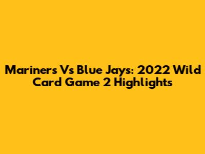 Mariners Vs Blue Jays: 2022 Wild Card Game 2 Highlights