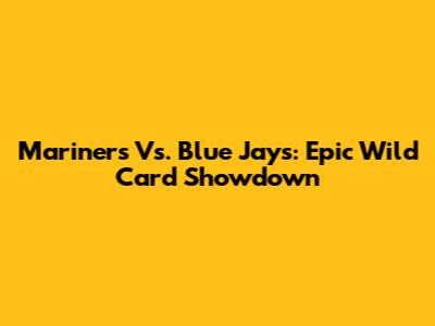 Mariners Vs. Blue Jays: Epic Wild Card Showdown