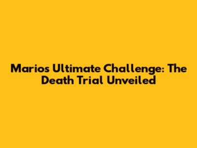 Mario's Ultimate Challenge: The Death Trial Unveiled