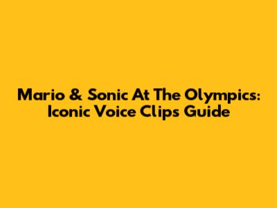 Mario & Sonic At The Olympics: Iconic Voice Clips Guide