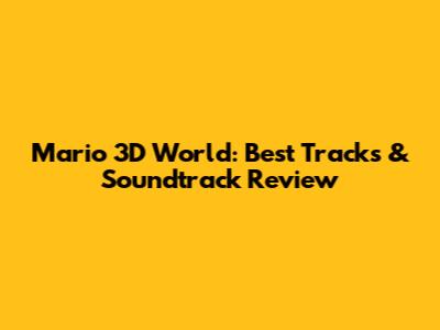 Mario 3D World: Best Tracks & Soundtrack Review