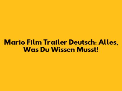 Mario Film Trailer Deutsch: Alles, Was Du Wissen Musst!