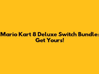 Mario Kart 8 Deluxe Switch Bundle: Get Yours!