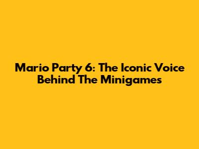 Mario Party 6: The Iconic Voice Behind The Minigames