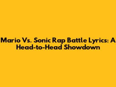 Mario Vs. Sonic Rap Battle Lyrics: A Head-to-Head Showdown