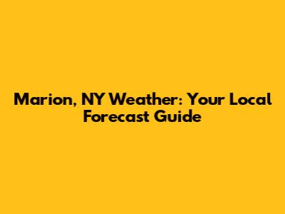 Marion, NY Weather: Your Local Forecast Guide
