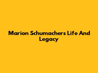 Marion Schumacher's Life And Legacy