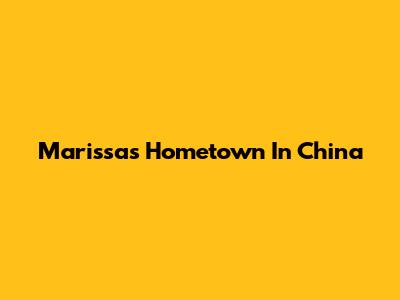 Marissa's Hometown In China