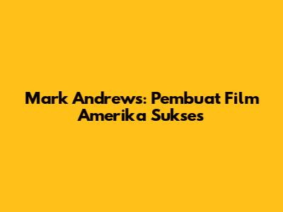 Mark Andrews: Pembuat Film Amerika Sukses