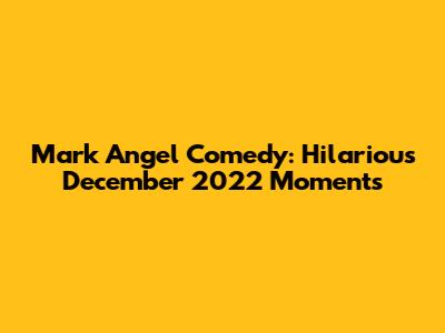 Mark Angel Comedy: Hilarious December 2022 Moments