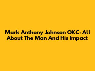 Mark Anthony Johnson OKC: All About The Man And His Impact