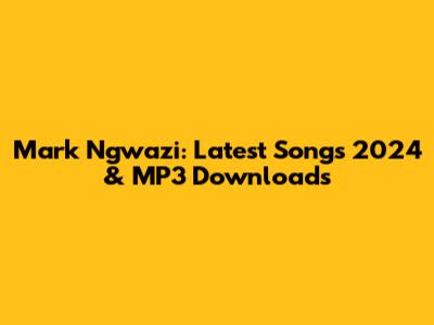 Mark Ngwazi: Latest Songs 2024 & MP3 Downloads