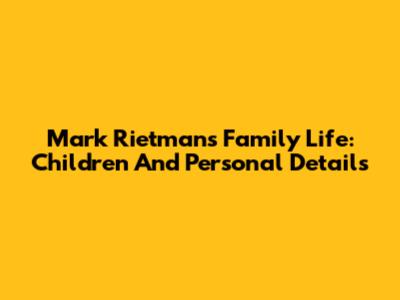 Mark Rietman's Family Life: Children And Personal Details