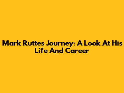 Mark Rutte's Journey: A Look At His Life And Career