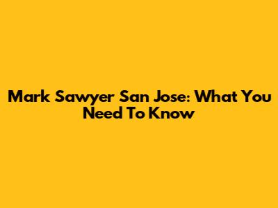 Mark Sawyer San Jose: What You Need To Know