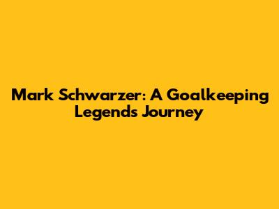Mark Schwarzer: A Goalkeeping Legend's Journey