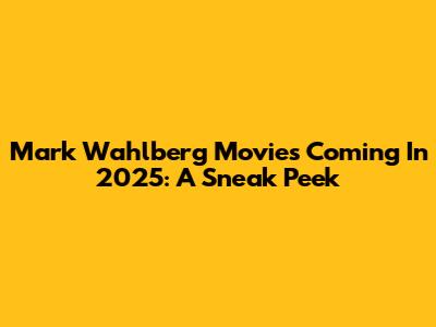 Mark Wahlberg Movies Coming In 2025: A Sneak Peek