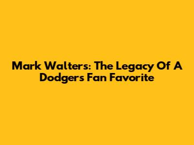 Mark Walters: The Legacy Of A Dodgers Fan Favorite