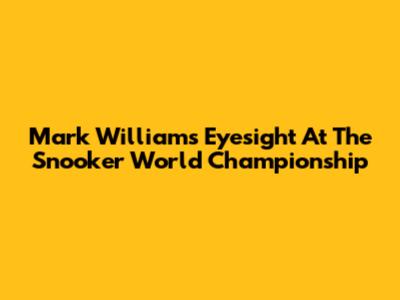 Mark Williams' Eyesight At The Snooker World Championship