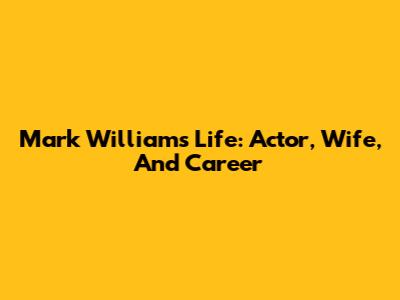 Mark Williams' Life: Actor, Wife, And Career