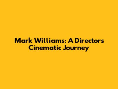 Mark Williams: A Director's Cinematic Journey
