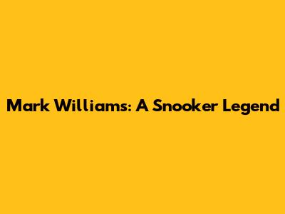 Mark Williams: A Snooker Legend