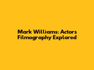 Mark Williams: Actor's Filmography Explored