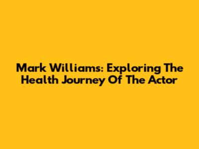 Mark Williams: Exploring The Health Journey Of The Actor