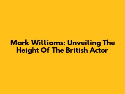 Mark Williams: Unveiling The Height Of The British Actor