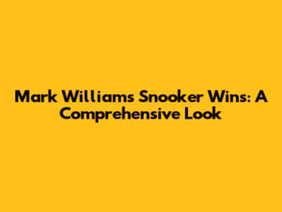 Mark Williams Snooker Wins: A Comprehensive Look