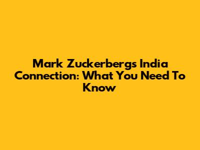 Mark Zuckerberg's India Connection: What You Need To Know