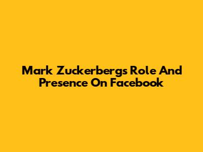 Mark Zuckerberg's Role And Presence On Facebook