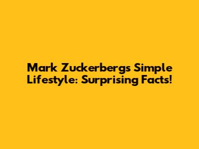 Mark Zuckerberg's Simple Lifestyle: Surprising Facts!