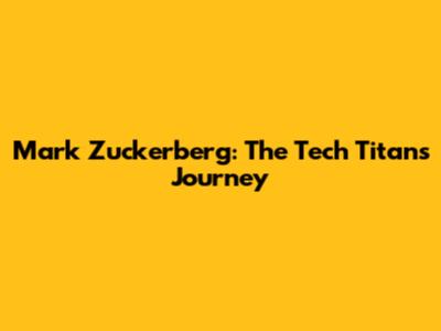 Mark Zuckerberg: The Tech Titan's Journey