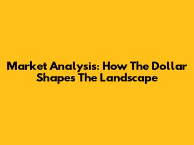 Market Analysis: How The Dollar Shapes The Landscape