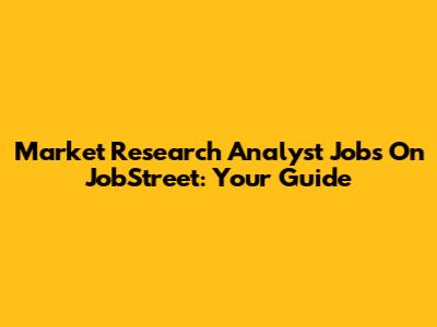 Market Research Analyst Jobs On JobStreet: Your Guide