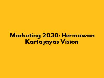 Marketing 2030: Hermawan Kartajaya's Vision