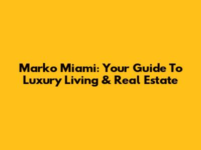 Marko Miami: Your Guide To Luxury Living & Real Estate