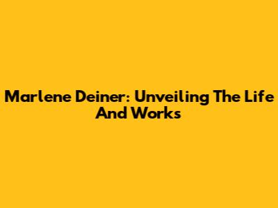 Marlene Deiner: Unveiling The Life And Works