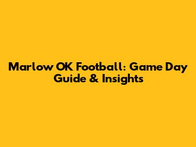 Marlow OK Football: Game Day Guide & Insights