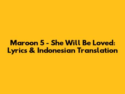Maroon 5 - She Will Be Loved: Lyrics & Indonesian Translation