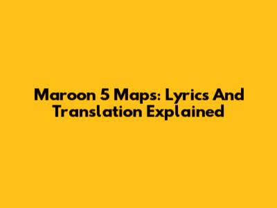 Maroon 5 Maps: Lyrics And Translation Explained