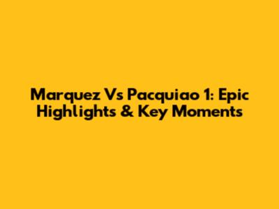 Marquez Vs Pacquiao 1: Epic Highlights & Key Moments